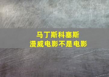 马丁斯科塞斯 漫威电影不是电影